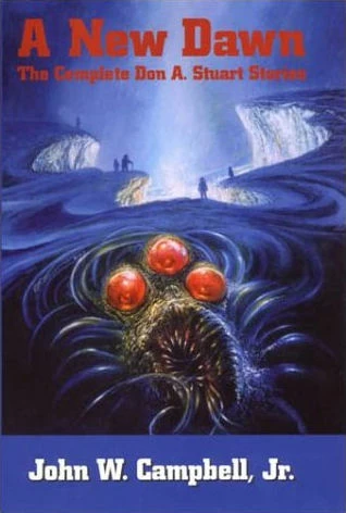 A New Dawn: The Complete Don A. Stuart Stories by John W. Campbell