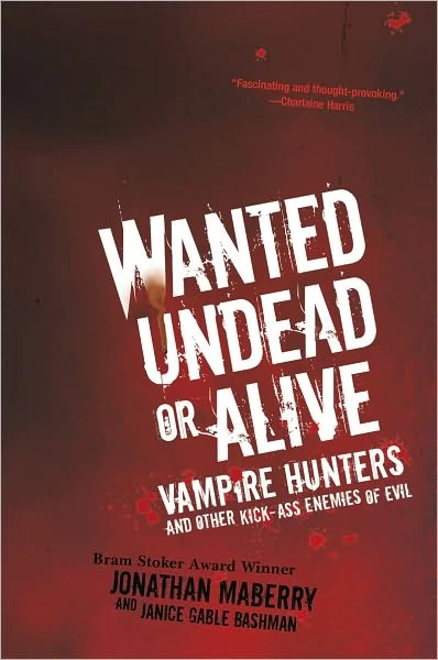 Wanted Undead or Alive: Vampire Hunters and Other Kick-Ass Enemies of Evil by Jonathan Maberry, Janice Gable Bashman