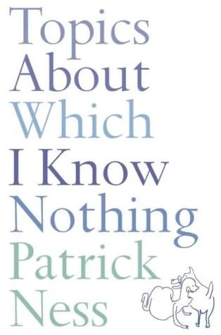 Topics About Which I Know Nothing by Patrick Ness