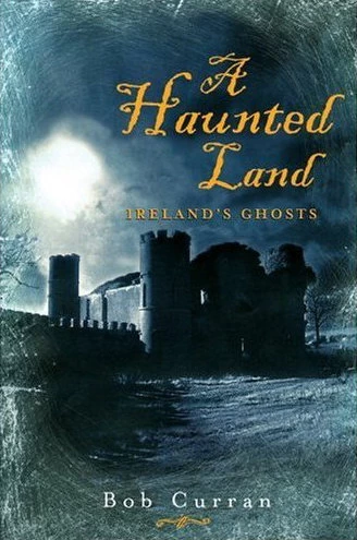 A Haunted Land: Ireland's Ghosts by Bob Curran