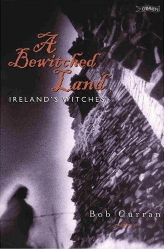 A Bewitched Land: Ireland's Witches by Bob Curran