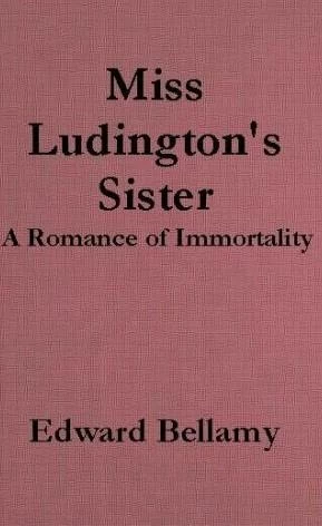 Miss Ludington's Sister: A Romance of Immortality by Edward Bellamy