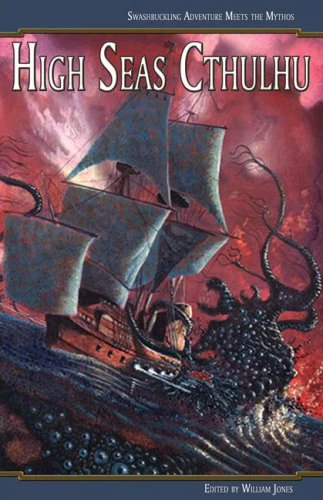 High Seas Cthulhu: Swashbuckling Adventure Meets the Mythos by William Jones
