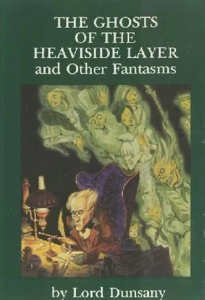 The Ghosts of the Heaviside Layer and Other Fantasms by Lord Dunsany