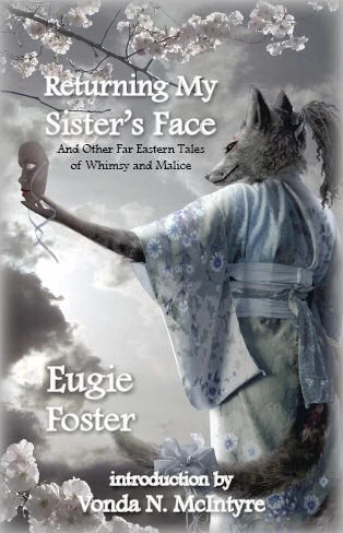 Returning My Sister's Face and Other Far Eastern Tales of Whimsy and Malice by Eugie Foster