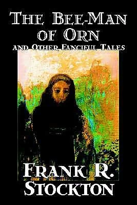The Bee-Man of Orn and Other Fanciful Tales by Frank R. Stockton