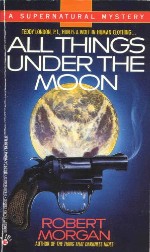 All Things Under the Moon (Teddy London Supernatural Mysteries #4) by Robert Morgan