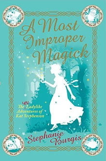 A Most Improper Magick (The Unladylike Adventures of Kat Stephenson #1) by Stephanie Burgis