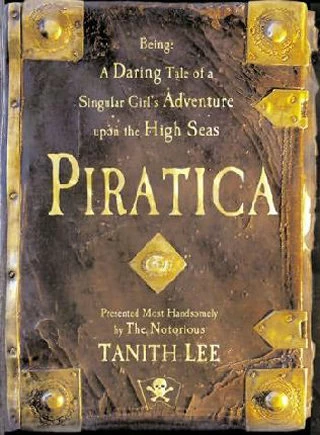 Piratica: Being a Daring Tale of a Singular Girl's Adventure Upon the High Seas (Piratica #1) by Tanith Lee