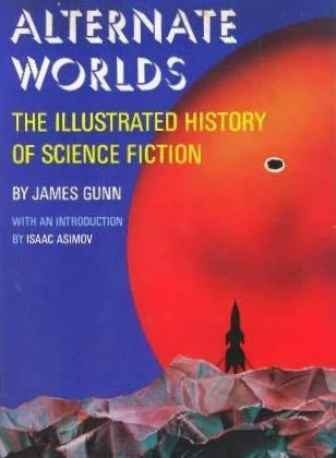 Alternate Worlds: The Illustrated History of Science Fiction by James Gunn