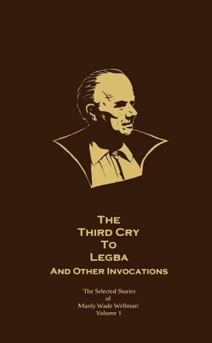 The Third Cry to Legba and Other Invocations (The Selected Stories of Manly Wade Wellman #1) by Manly Wade Wellman