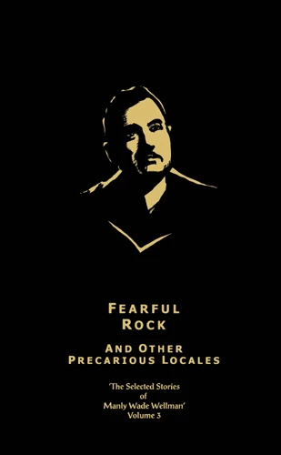 Fearful Rock and Other Precarious Locales (The Selected Stories of Manly Wade Wellman #3) by Manly Wade Wellman