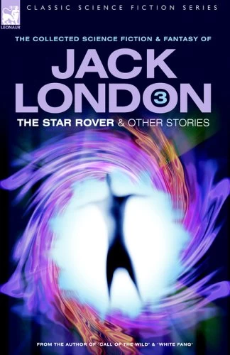The Star Rover & Other Stories (The Collected Science Fiction and Fantasy of Jack London #3) by Jack London