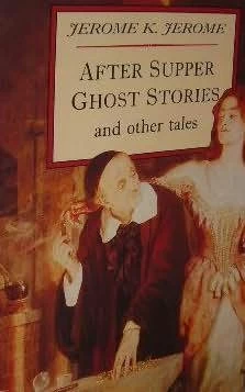 After Supper Ghost Stories and Other Tales by Jerome K. Jerome