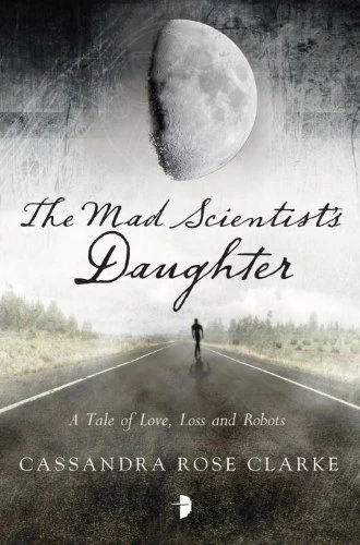 The Mad Scientist's Daughter by Cassandra Rose Clarke