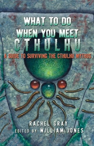 What to Do When You Meet Cthulhu: A Guide to Surviving the Cthulhu Mythos by Rachel Gray
