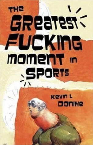 The Greatest Fucking Moment in Sports by Kevin L. Donihe
