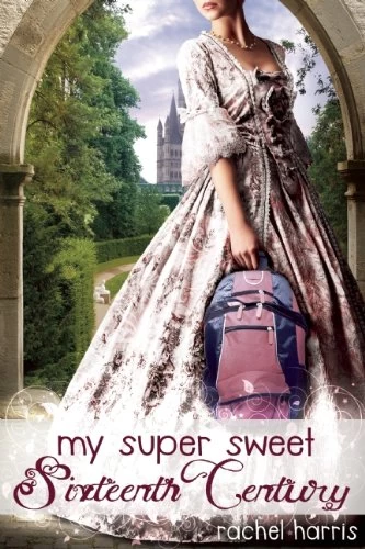 My Super Sweet Sixteenth Century (My Super Sweet Sixteenth Century #1) by Rachel Harris