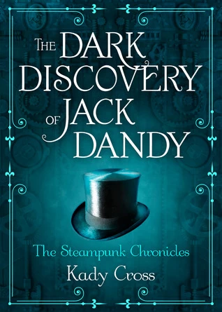 The Dark Discovery of Jack Dandy (The Steampunk Chronicles) by Kady Cross