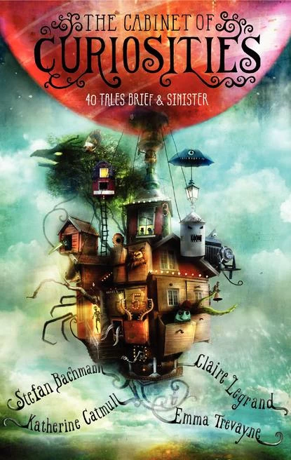 The Cabinet of Curiosities: 40 Tales Brief & Sinister by Stefan Bachmann, Katherine Catmull, Claire Legrand, Emma Trevayne