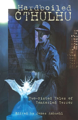 Hardboiled Cthulhu: Two-Fisted Tales of Tentacled Terror by James Ambuehl