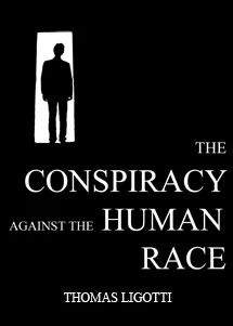 The Conspiracy Against the Human Race by Thomas Ligotti