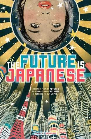 The Future Is Japanese: Science Fiction Futures and Brand New Fantasies from and about Japan by Nick Mamatas, Masumi Washington, Haikasoru 