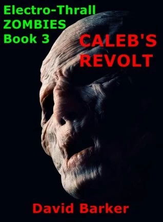 Caleb's Revolt (Electro-Thrall Zombies #3) by David Barker