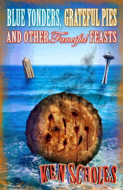 Blue Yonders, Grateful Pies and Other Fanciful Feasts by Ken Scholes