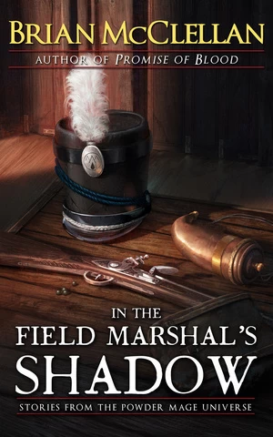 In the Field Marshal's Shadow: Stories from the Powder Mage Universe (The Powder Mage (short fiction)) by Brian McClellan