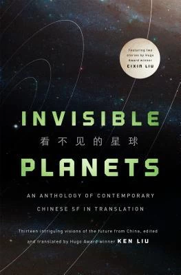 Invisible Planets: An Anthology of Contemporary Chinese SF in Translation by Ken Liu