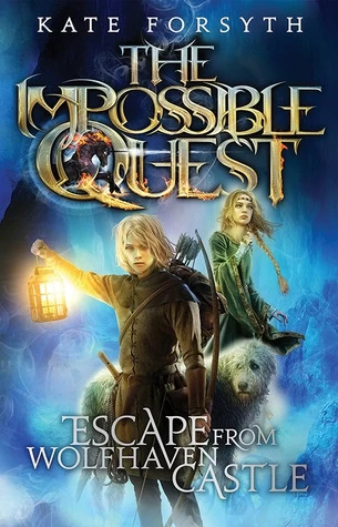 Escape from Wolfhaven Castle (The Impossible Quest #1) by Kate Forsyth