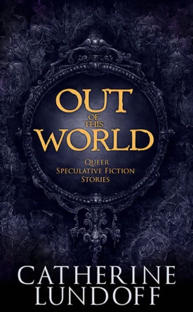 Out of This World: Queer Speculative Fiction Stories by Catherine Lundoff