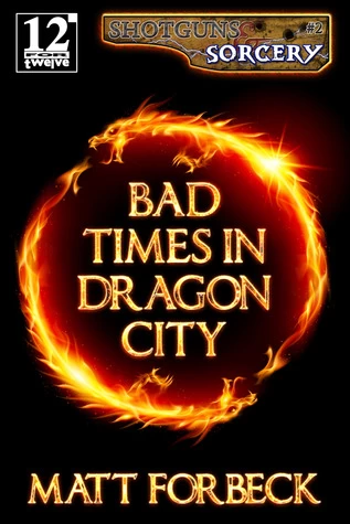 Bad Times in Dragon City (Shotguns & Sorcery #2) by Matt Forbeck