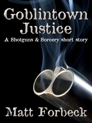 Goblintown Justice (Shotguns & Sorcery) by Matt Forbeck