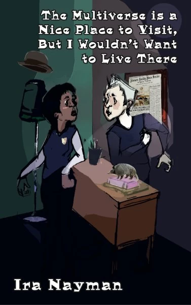 The Multiverse is a Nice Place to Visit, But I Wouldn't Want to Live There (Transdimensional Authority #5) by Ira Nayman