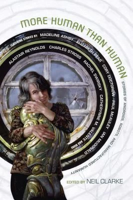 More Human Than Human: Stories of Androids, Robots, and Manufactured Humanity by Neil Clarke