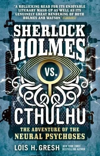 Sherlock Holmes vs. Cthulhu: The Adventure of the Neural Psychoses (Sherlock Holmes vs. Cthulhu #2) by Lois H. Gresh