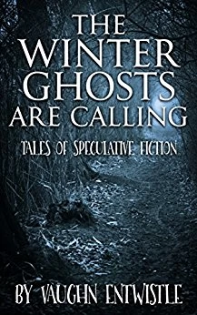 The Winter Ghosts Are Calling: Tales of Speculative Fiction by Vaughn Entwistle