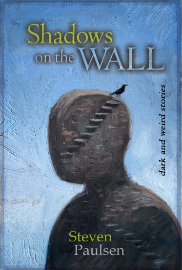 Shadows on the Wall: Weird Tales of Science Fiction, Fantasy, and the Supernatural by Steven Paulsen