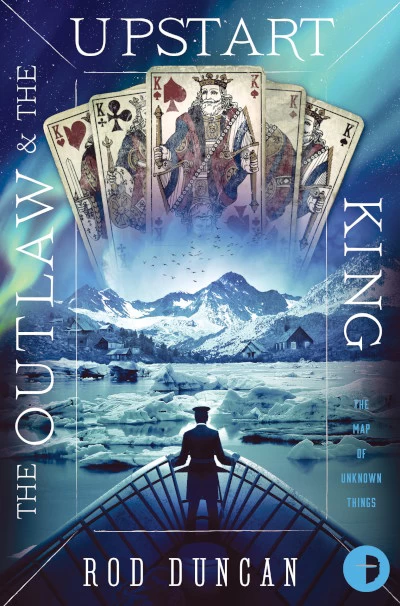 The Outlaw and the Upstart King (The Map of Unknown Things #2) by Rod Duncan
