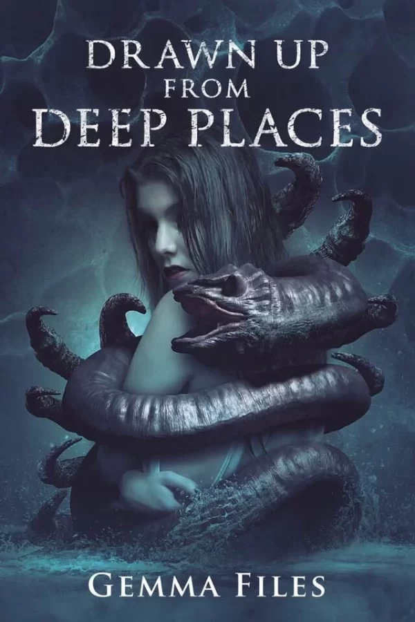 Drawn Up from Deep Places by Gemma Files