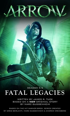 Arrow: Fatal Legacies (Arrow) by James R. Tuck, Marc Guggenheim