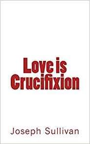 Love is Crucifixion by J. Sullivan