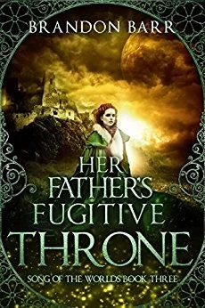 Her Father's Fugitive Throne (Song of the Worlds #3) by Brandon Barr