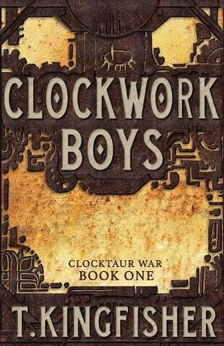 Clockwork Boys (Clocktaur War #1) by T. Kingfisher