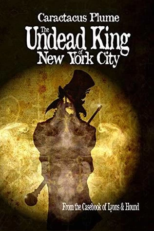 The Undead King of New York City (From the Casebook of Lyons & Hound) by Caractacus Plume