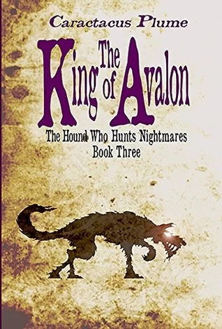 The King of Avalon (The Hound Who Hunts Nightmares #3) by Caractacus Plume