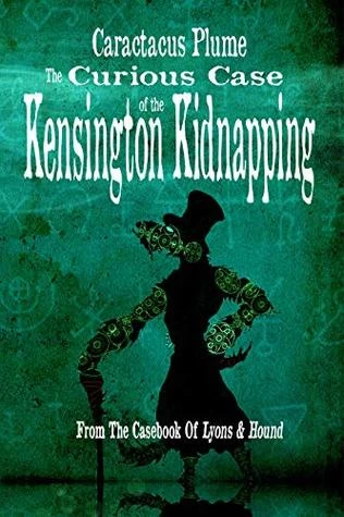 The Curious Case of the Kensington Kidnapping (From the Casebook of Lyons & Hound) by Caractacus Plume