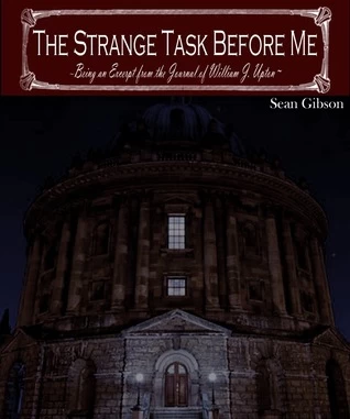 The Strange Task Before Me: Being an Excerpt from the Journal of William J. Upton (The Camelot Shadow) by Sean Gibson